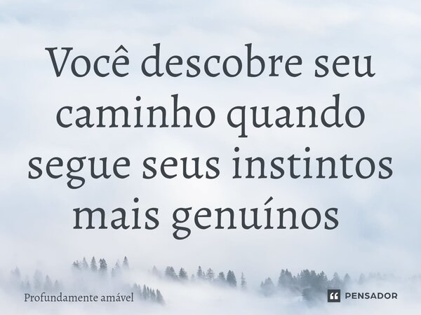 Você descobre seu caminho quando segue seus instintos mais genuínos ⁠... Frase de Profundamente amável.