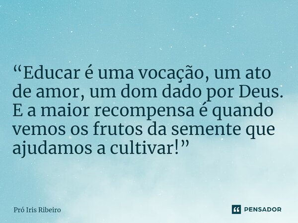 ⁠“Educar é uma vocação, um ato de amor, um dom dado por Deus. E a maior recompensa é quando vemos os frutos da semente que ajudamos a cultivar!”... Frase de Pró Iris Ribeiro.