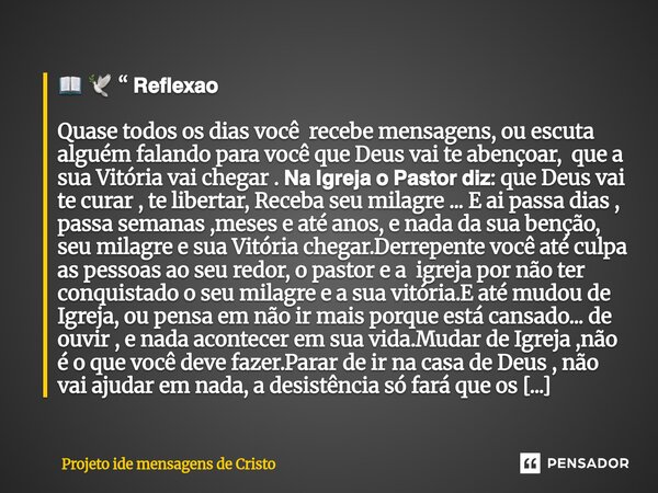 📖 🕊️ “ 𝗥𝗲𝗳𝗹𝗲𝘅𝗮𝗼 Quase todos os dias você recebe mensagens, ou escuta alguém falando para você que Deus vai te abençoar, que a sua Vitória vai chegar . 𝗡𝗮 𝗜𝗴𝗿𝗲𝗷𝗮... Frase de Projeto ide mensagens de Cristo.