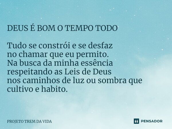 ⁠DEUS É BOM O TEMPO TODO Tudo se constrói e se desfaz no chamar que eu permito. Na busca da minha essência respeitando as Leis de Deus nos caminhos de luz ou so... Frase de PROJETO TREM DA VIDA.