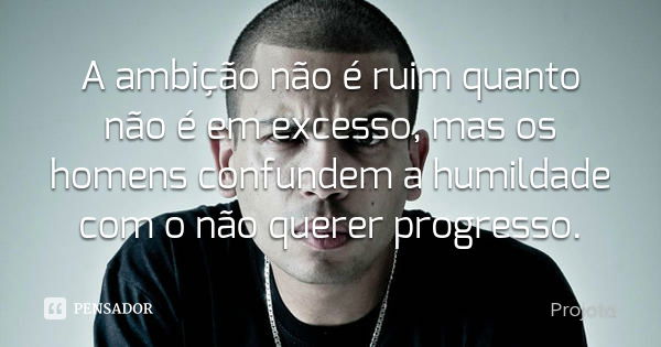 A ambição não é ruim quanto não é em excesso, mas os homens confundem a humildade com o não querer progresso.... Frase de Projota.