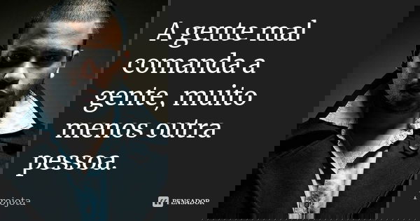 A gente mal comanda a gente, muito menos outra pessoa.... Frase de Projota.