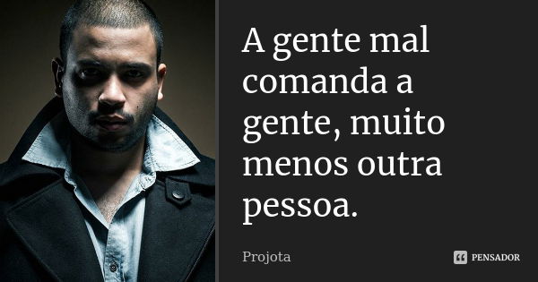 A gente mal comanda a gente, muito menos outra pessoa.... Frase de Projota.