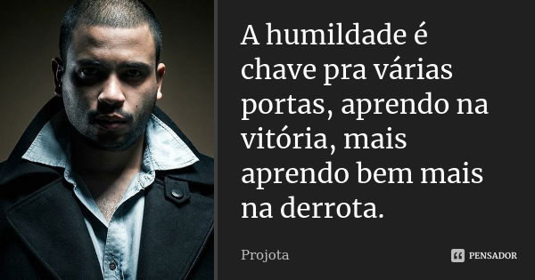 A humildade é chave pra várias portas, aprendo na vitória, mais aprendo bem mais na derrota.... Frase de Projota..