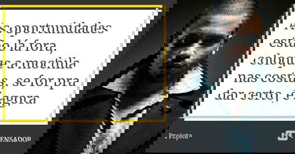 As oportunidades estão lá fora, coloque a mochila nas costas, se for pra dar certo, é agora.... Frase de Projota.