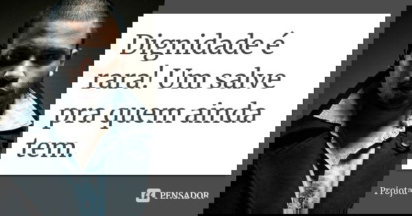 Dignidade é rara! Um salve pra quem ainda tem.... Frase de Projota.