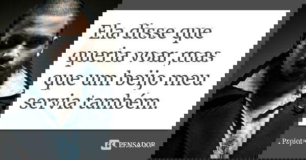 Ela disse que queria voar,mas que um beijo meu servia também.... Frase de Projota.