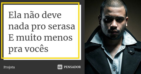 Ela não deve nada pro serasa E muito menos pra vocês... Frase de Projota.