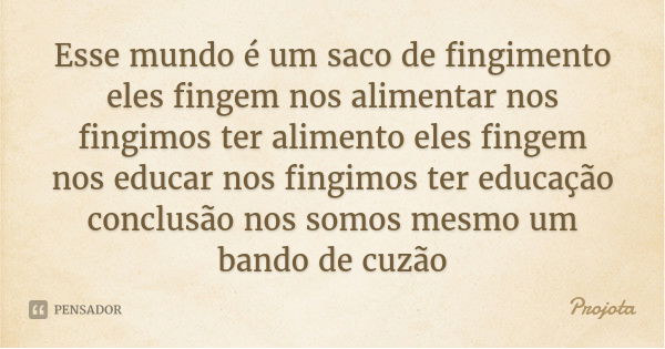 Esse mundo é um saco de fingimento eles fingem nos alimentar nos fingimos ter alimento eles fingem nos educar nos fingimos ter educação conclusão nos somos mesm... Frase de Projota.