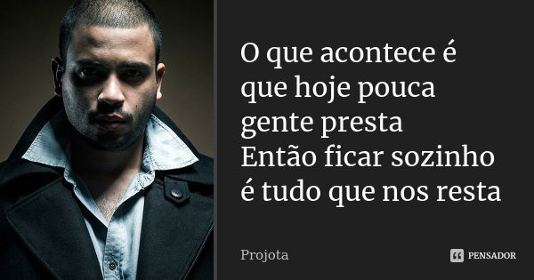 O que acontece é que hoje pouca gente presta Então ficar sozinho é tudo que nos resta... Frase de Projota.