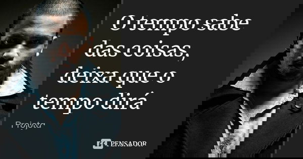 O tempo sabe das coisas, deixa que o tempo dirá... Frase de Projota..