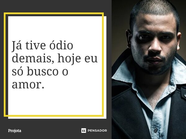 Já tive ódio demais, hoje eu só busco o amor.... Frase de Projota.