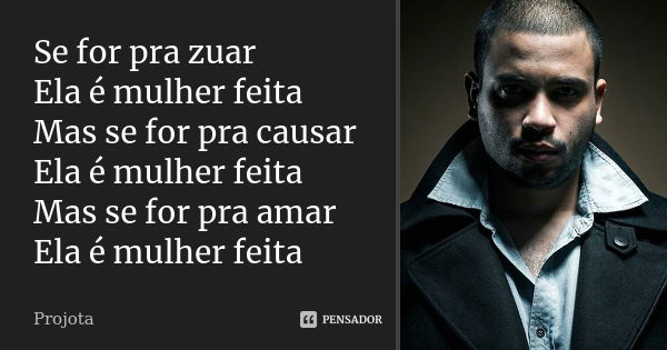 Se for pra zuar Ela é mulher feita Mas se for pra causar Ela é mulher feita Mas se for pra amar Ela é mulher feita... Frase de Projota.