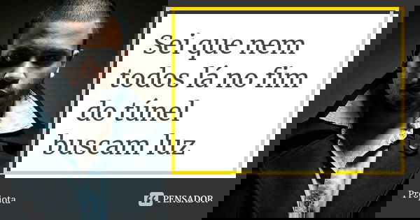 Sei que nem todos lá no fim do túnel buscam luz... Frase de Projota.