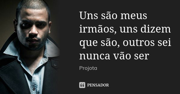 Uns são meus irmãos, uns dizem que são, outros sei nunca vão ser... Frase de Projota.