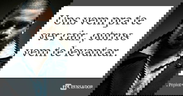 Uns vem pra te ver cair, outros vem te levantar.... Frase de Projota.