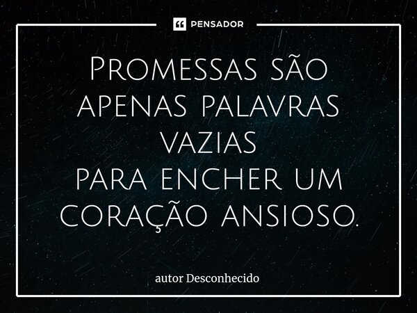 ⁠Promessas são apenas palavras vazias para encher um coração ansioso.... Frase de Autor desconhecido.