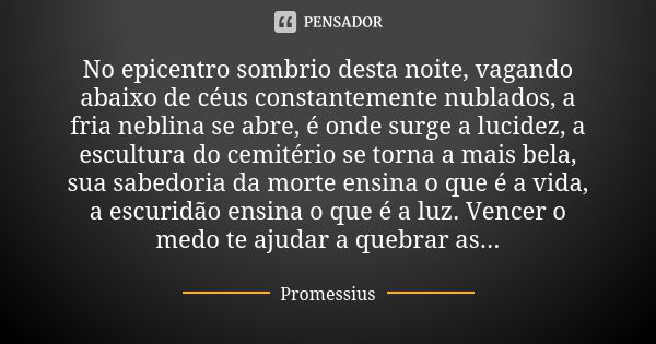 No epicentro sombrio desta noite, vagando abaixo de céus constantemente nublados, a fria neblina se abre, é onde surge a lucidez, a escultura do cemitério se to... Frase de Promessius.