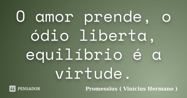O amor prende, o ódio liberta, equilíbrio é a virtude.... Frase de Promessius ( Vinícius Hermano ).
