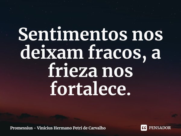 ⁠Sentimentos nos deixam fracos, a frieza nos fortalece.... Frase de Promessius - Vinícius Hermano Petri de Carvalho.