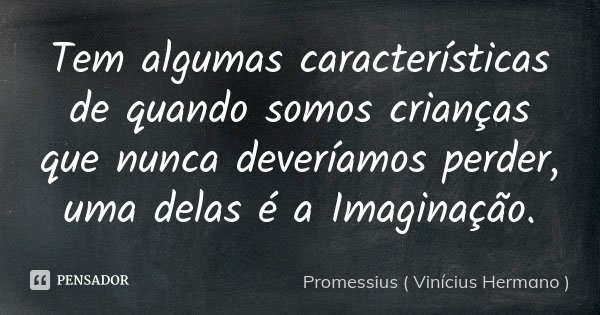Tem algumas características de quando somos crianças que nunca deveríamos perder, uma delas é a Imaginação.... Frase de Promessius - Vinícius Hermano.