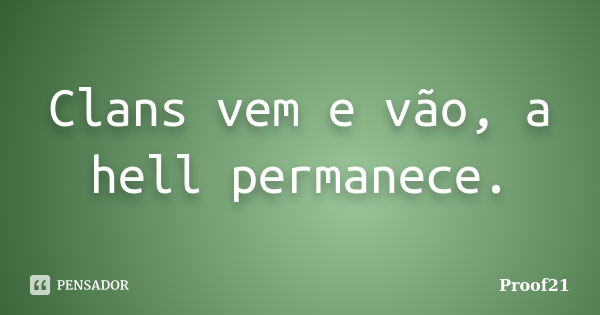 Clans vem e vão, a hell permanece.... Frase de Proof21.