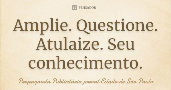 Amplie. Questione. Atulaize. Seu conhecimento.... Frase de Propaganda Publicitária jornal Estado de São Paulo.