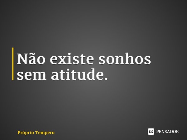 ⁠Não existe sonhos sem atitude.... Frase de Próprio Tempero.