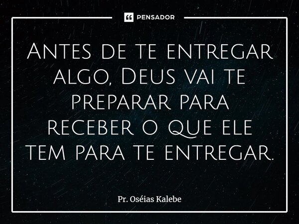 ⁠Antes de te entregar algo, Deus vai te preparar para receber o que ele tem para te entregar.... Frase de Pr. Oséias Kalebe.