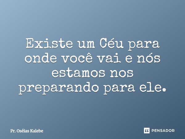⁠Existe um Céu para onde você vai e nós estamos nos preparando para ele.... Frase de Pr. Oséias Kalebe.