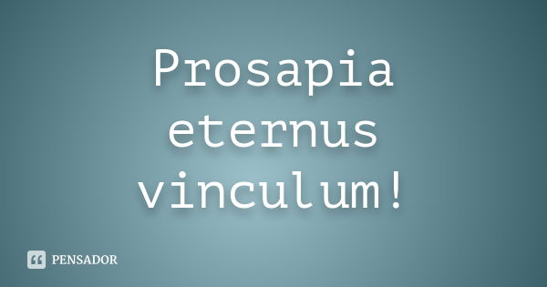 Prosapia eternus vinculum!