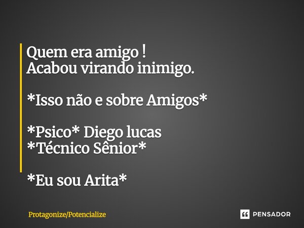 ⁠Quem era amigo ! Acabou virando inimigo. *Isso não e sobre Amigos* *Psico* Diego lucas *Técnico Sênior* *Eu sou Arita*... Frase de ProtagonizePotencialize.