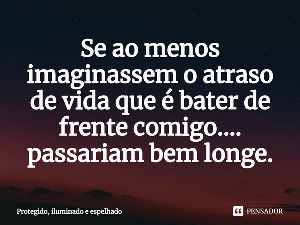 Se ao menos imaginassem o atraso de vida que é bater de frente comigo.... passariam bem longe.... Frase de Protegido, iluminado e espelhado.