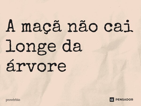 ⁠A maçã não cai longe da árvore... Frase de Provérbio.