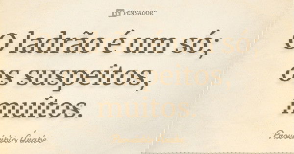 O ladrão é um só; os suspeitos, muitos.... Frase de Provérbio Árabe.