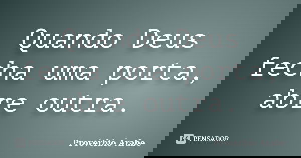Quando Deus fecha uma porta, abre outra.... Frase de Provérbio Árabe.