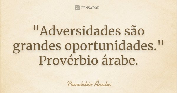 "Adversidades são grandes oportunidades." Provérbio árabe.... Frase de Proverbio Árabe.