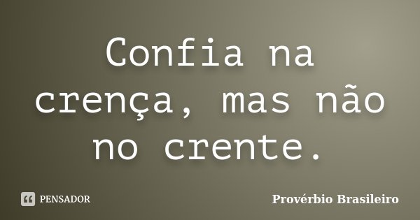 Confia na crença, mas não no crente.... Frase de Provérbio Brasileiro.