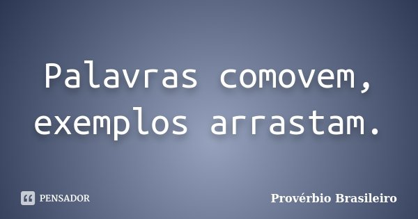 Palavras comovem, exemplos arrastam.... Frase de Provérbio Brasileiro.