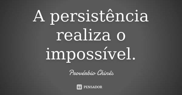 A persistência realiza o impossível.... Frase de Provérbio Chinês.