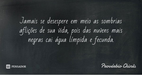 Jamais se desespere em meio as sombrias aflições de sua vida, pois das nuvens mais negras cai água límpida e fecunda.... Frase de Provérbio Chinês.