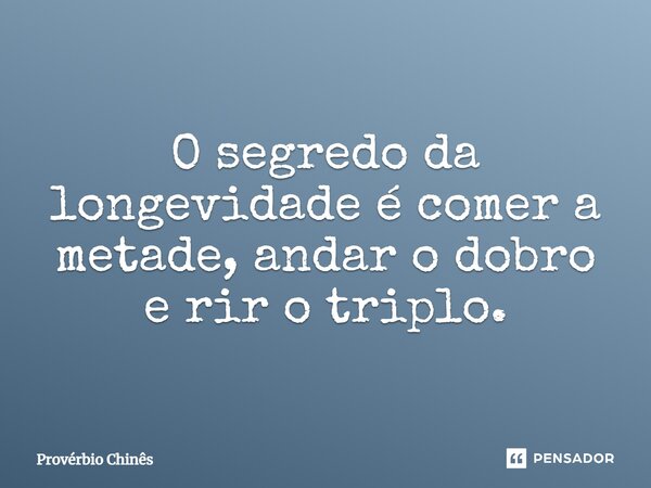 ⁠O segredo da longevidade é comer a metade, andar o dobro e rir o triplo.... Frase de Provérbio Chinês.