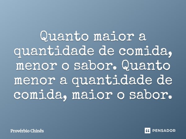 ⁠Quanto maior a quantidade de comida, menor o sabor. Quanto menor a quantidade de comida, maior o sabor.... Frase de Provérbio Chinês.