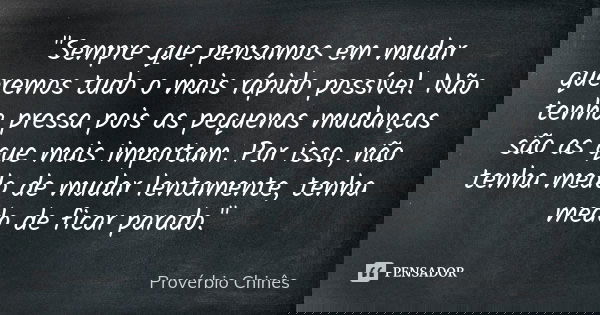 "Sempre que pensamos em mudar queremos tudo o mais rápido possível. Não tenha pressa pois as pequenas mudanças são as que mais importam. Por isso, não tenh... Frase de Provérbio Chinês.