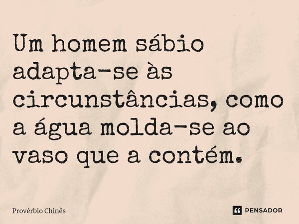 ⁠Um homem sábio adapta-se às circunstâncias, como a água molda-se ao vaso que a contém.... Frase de Provérbio Chinês.
