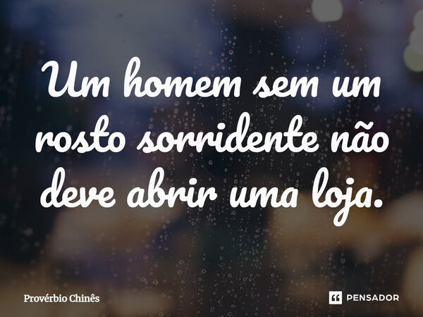 ⁠Um homem sem um rosto sorridente não deve abrir uma loja.... Frase de Provérbio chinês.