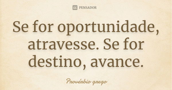 Se for oportunidade, atravesse. Se for destino, avance.... Frase de Provérbio grego.