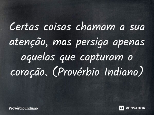 ⁠Certas coisas chamam a sua atenção, mas persiga apenas aquelas que capturam o coração. (Provérbio Indiano)... Frase de Provérbio indiano.