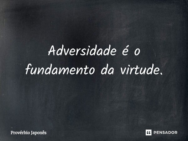 ⁠Adversidade é o fundamento da virtude.... Frase de Provérbio japonês.