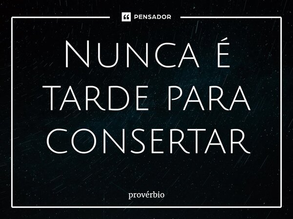 ⁠Nunca é tarde para consertar... Frase de Provérbio.